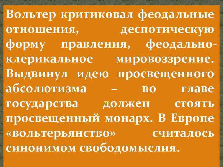 Вольтер критиковал феодальные отношения, деспотическую форму правления, феодальноклерикальное мировоззрение. Выдвинул идею просвещенного абсолютизма –