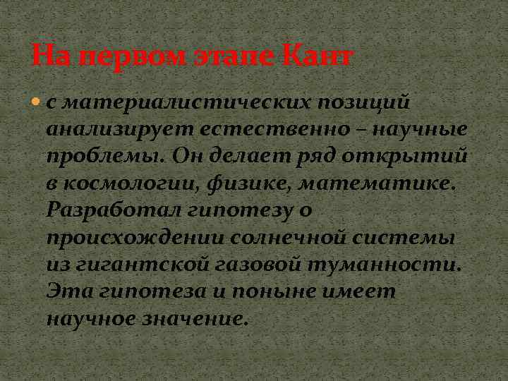 На первом этапе Кант с материалистических позиций анализирует естественно – научные проблемы. Он делает