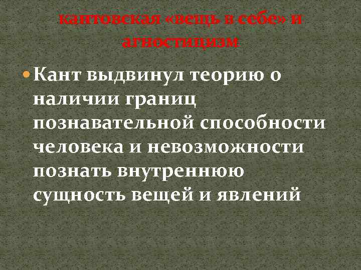 кантовская «вещь в себе» и агностицизм Кант выдвинул теорию о наличии границ познавательной способности