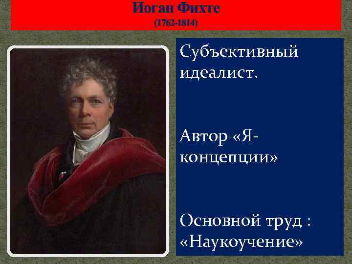 Иоган Фихте (1762 -1814) Субъективный идеалист. Автор «Яконцепции» Основной труд : «Наукоучение» 