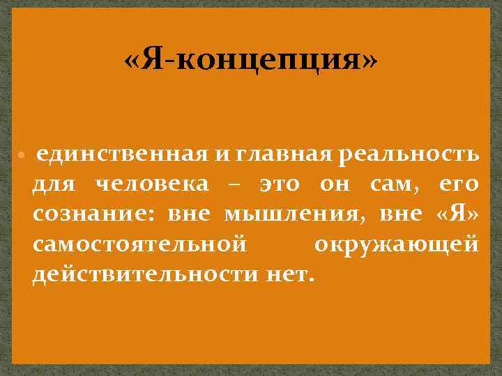  «Я-концепция» единственная и главная реальность для человека – это он сам, его сознание: