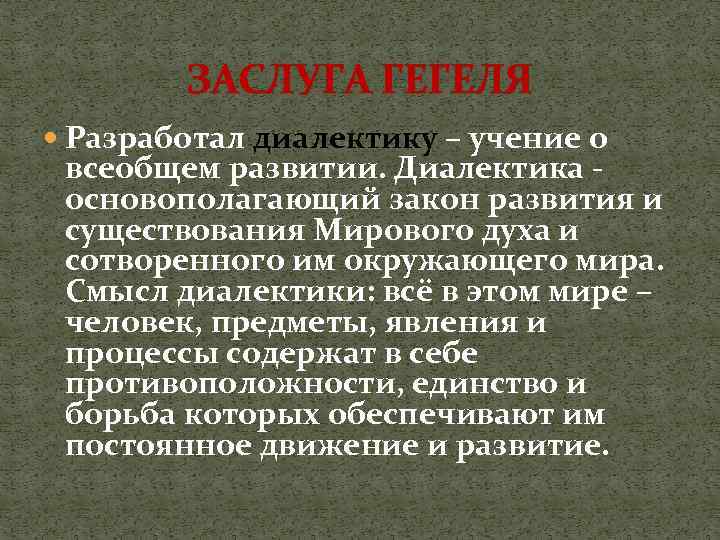 ЗАСЛУГА ГЕГЕЛЯ Разработал диалектику – учение о всеобщем развитии. Диалектика основополагающий закон развития и