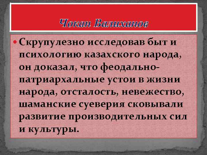 Чокан Валиханов Скрупулезно исследовав быт и психологию казахского народа, он доказал, что феодальнопатриархальные устои