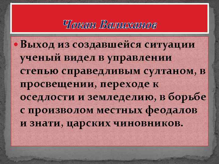 Чокан Валиханов Выход из создавшейся ситуации ученый видел в управлении степью справедливым султаном, в