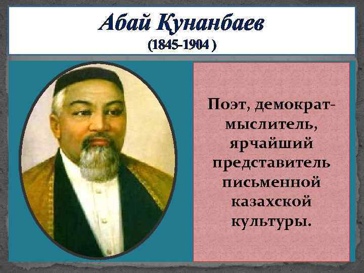 Абай Қунанбаев (1845 -1904 ) Поэт, демократмыслитель, ярчайший представитель письменной казахской культуры. 