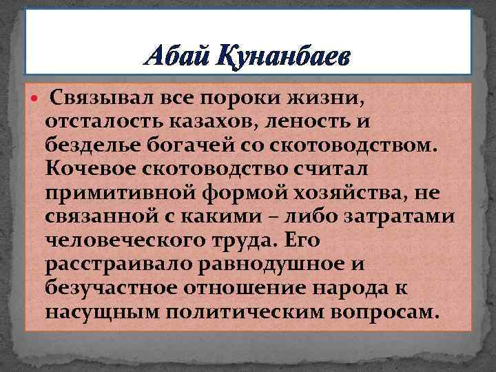 Абай Қунанбаев Связывал все пороки жизни, отсталость казахов, леность и безделье богачей со скотоводством.