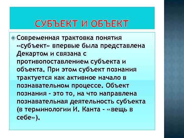 СУБЪЕКТ И ОБЪЕКТ Современная трактовка понятия «субъект» впервые была представлена Декартом и связана с