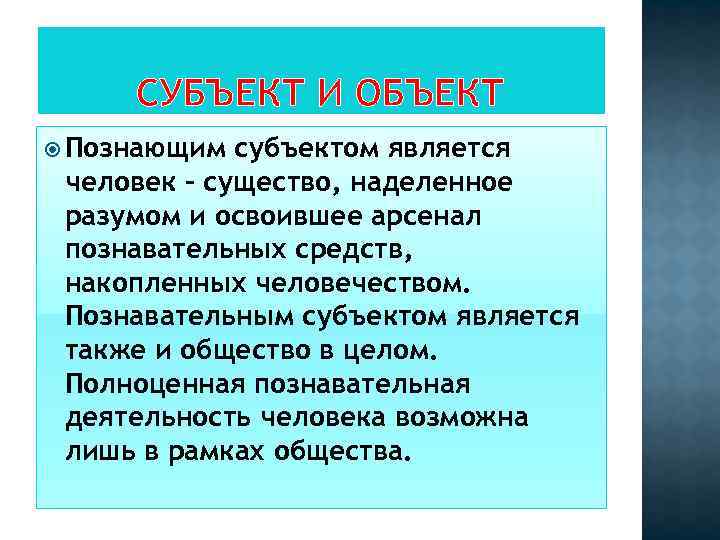 СУБЪЕКТ И ОБЪЕКТ Познающим субъектом является человек – существо, наделенное разумом и освоившее арсенал