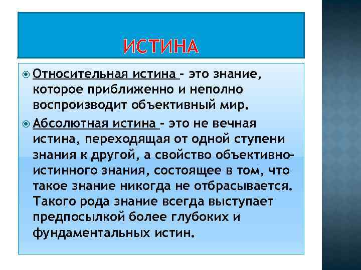 ИСТИНА Относительная истина - это знание, которое приближенно и неполно воспроизводит объективный мир. Абсолютная