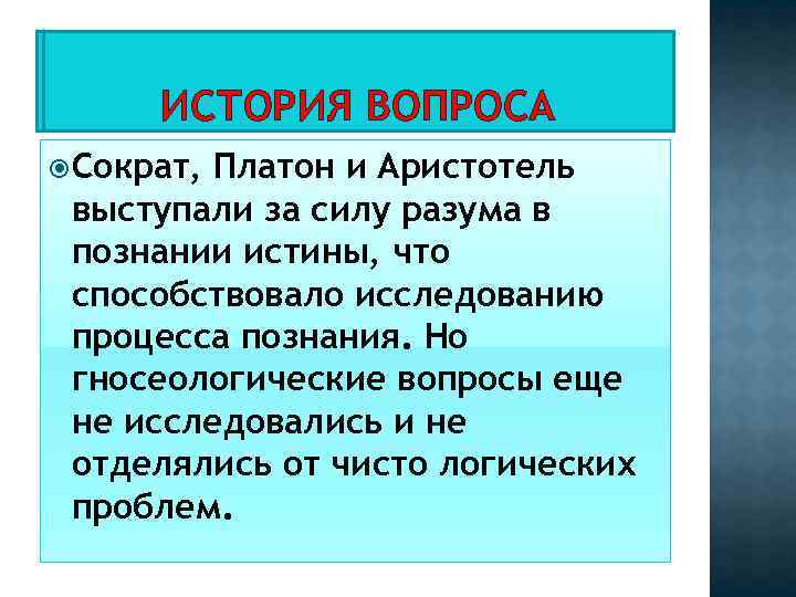 ИСТОРИЯ ВОПРОСА Сократ, Платон и Аристотель выступали за силу разума в познании истины, что