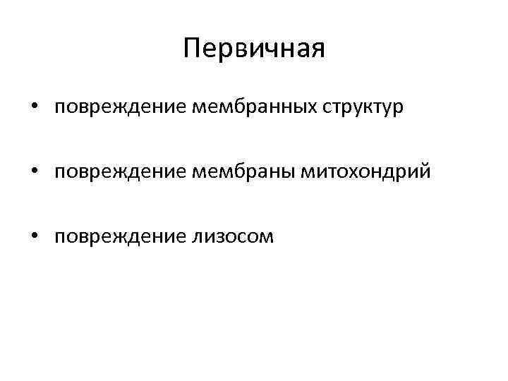 Первичная • повреждение мембранных структур • повреждение мембраны митохондрий • повреждение лизосом 