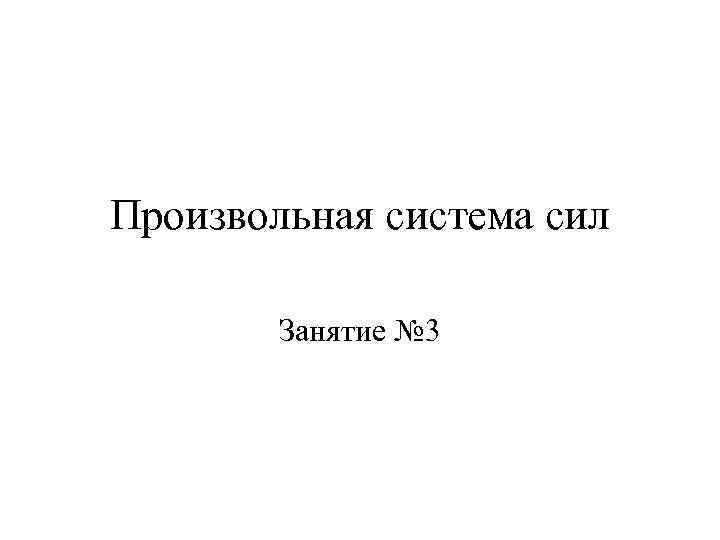 Произвольная система сил Занятие № 3 
