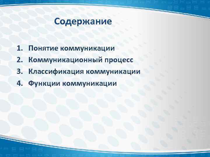 Содержание 1. 2. 3. 4. Понятие коммуникации Коммуникационный процесс Классификация коммуникации Функции коммуникации 