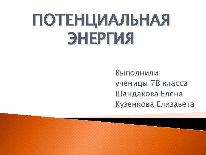 ПОТЕНЦИАЛЬНАЯ ЭНЕРГИЯ Выполнили: ученицы 7 В класса Шандакова Елена Кузенкова Елизавета 