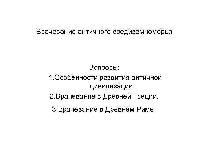 Врачевание античного средиземноморья Вопросы: 1. Особенности развития античной цивилизации 2. Врачевание в Древней Греции.