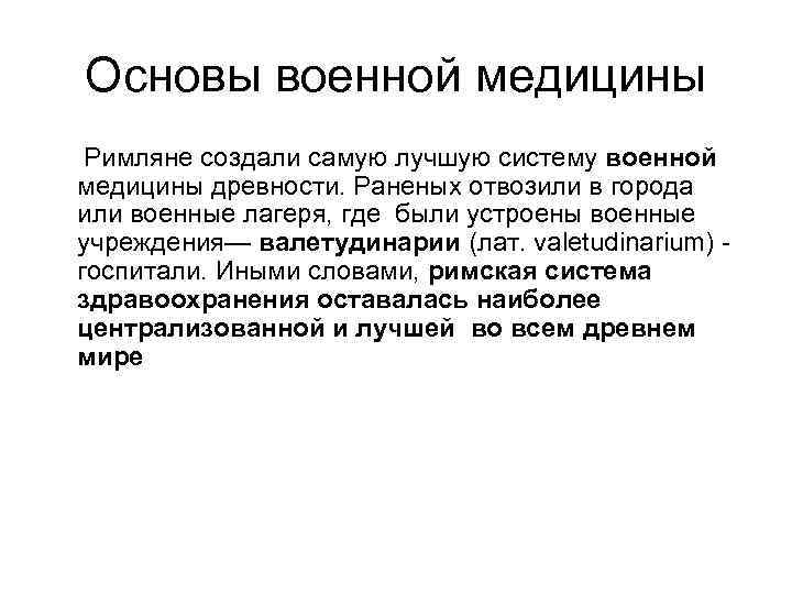 Основы военной медицины Римляне создали самую лучшую систему военной медицины древности. Раненых отвозили в