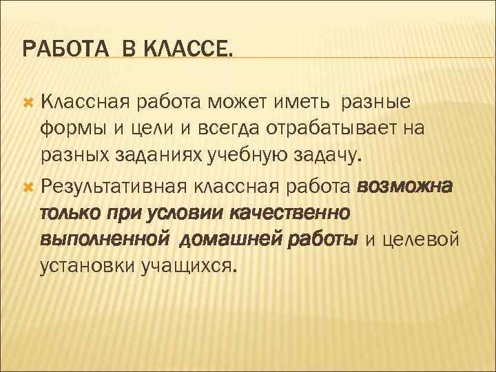 РАБОТА В КЛАССЕ. Классная работа может иметь разные формы и цели и всегда отрабатывает