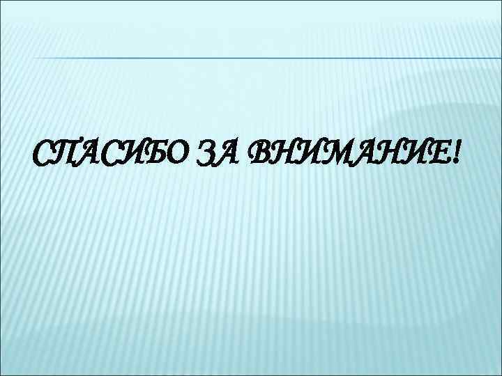 СПАСИБО ЗА ВНИМАНИЕ! 