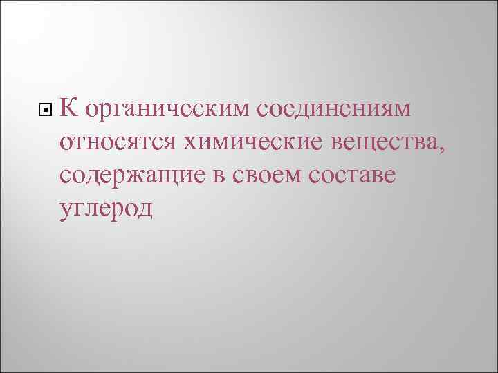  К органическим соединениям относятся химические вещества, содержащие в своем составе углерод 