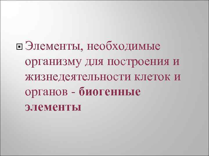  Элементы, необходимые организму для построения и жизнедеятельности клеток и органов биогенные элементы 