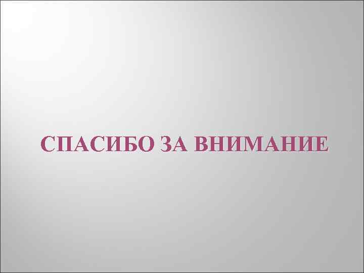 СПАСИБО ЗА ВНИМАНИЕ 