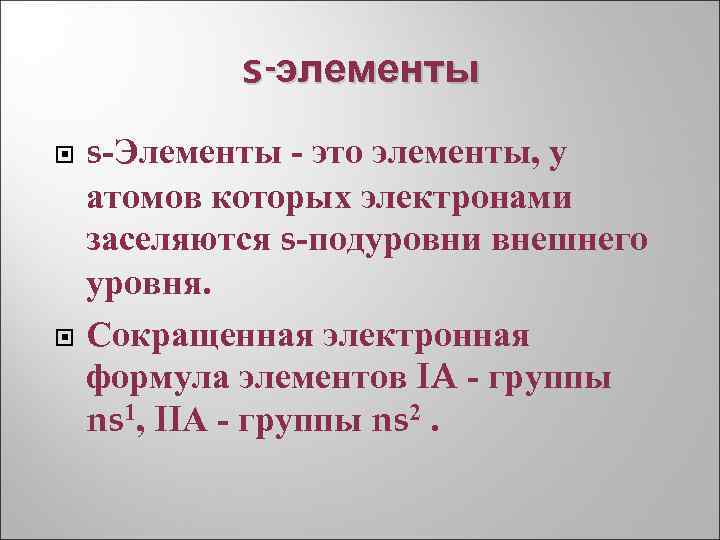 s-элементы s-Элементы - это элементы, у атомов которых электронами заселяются s-подуровни внешнего уровня. Сокращенная