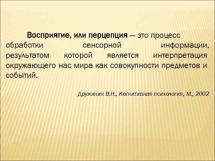 Восприятие, или перцепция — это процесс обработки сенсорной информации, результатом которой является интерпретация окружающего
