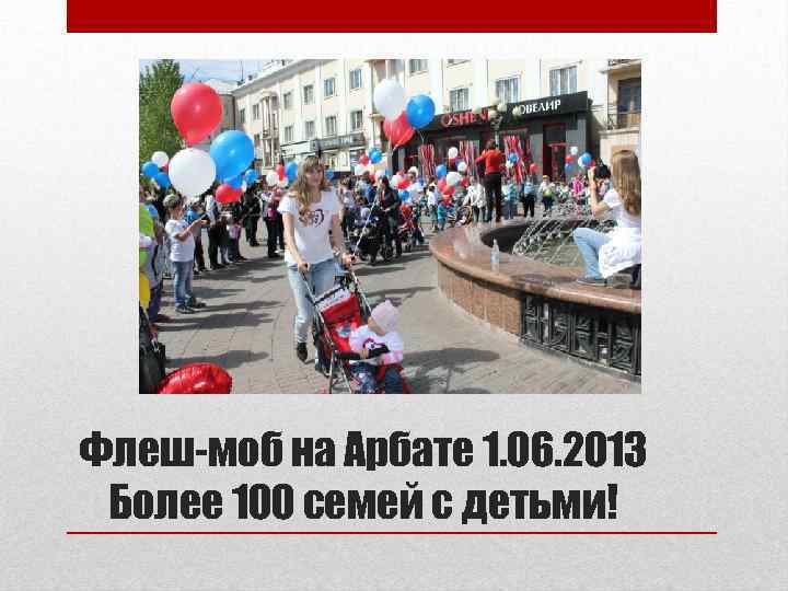 Флеш-моб на Арбате 1. 06. 2013 Более 100 семей с детьми! 