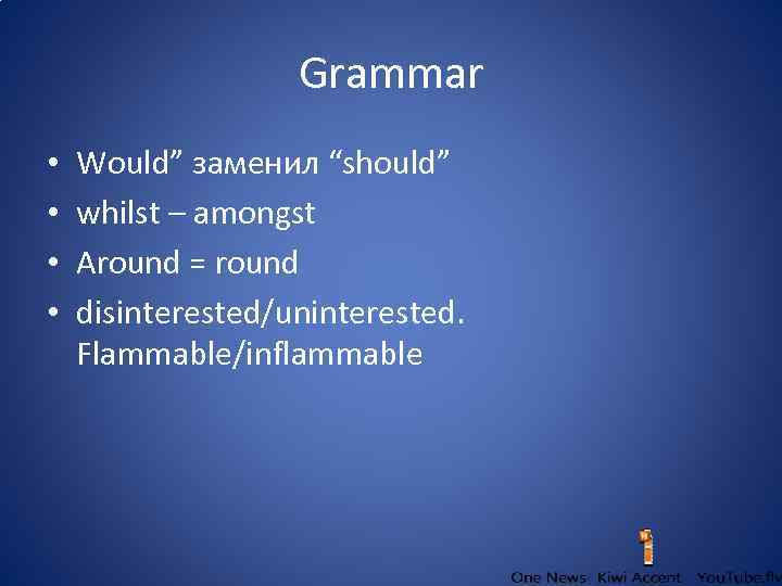 Grammar • • Would” заменил “should” whilst – amongst Around = round disinterested/uninterested. Flammable/inflammable