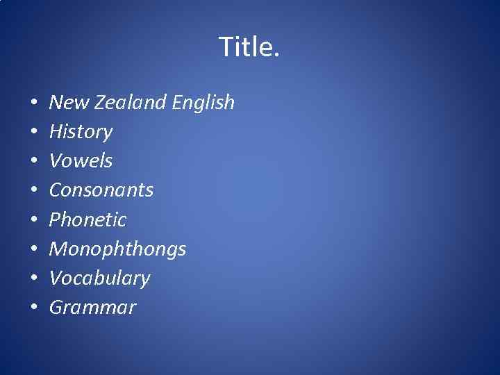 Title. • • New Zealand English History Vowels Consonants Phonetic Monophthongs Vocabulary Grammar 