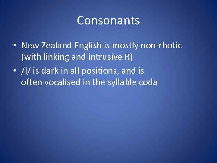 Consonants • New Zealand English is mostly non-rhotic (with linking and intrusive R) •