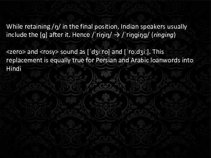 While retaining /ŋ/ in the final position, Indian speakers usually include the [ɡ] after