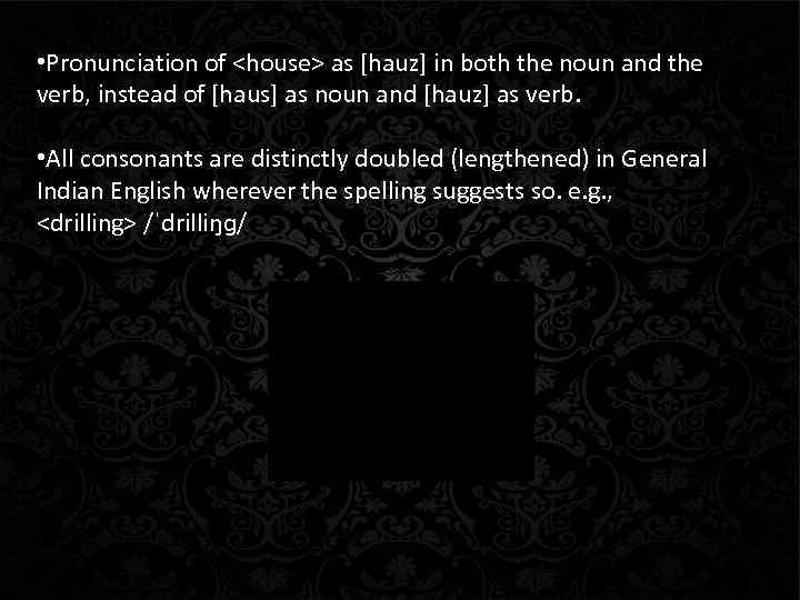  • Pronunciation of <house> as [hauz] in both the noun and the verb,