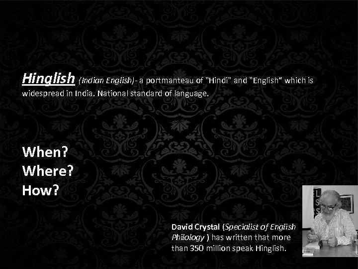 Hinglish (Indian English)- a portmanteau of "Hindi" and "English“ which is widespread in India.