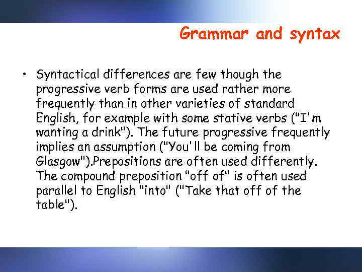 Grammar and syntax • Syntactical differences are few though the progressive verb forms are