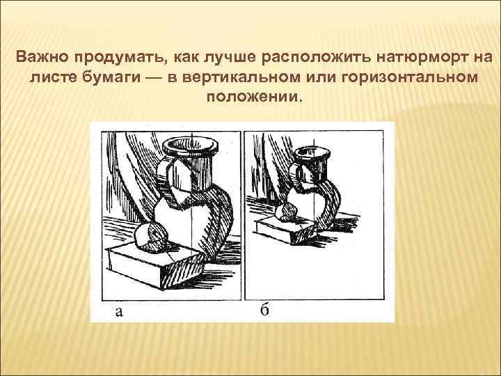 Важно продумать, как лучше расположить натюрморт на листе бумаги — в вертикальном или горизонтальном