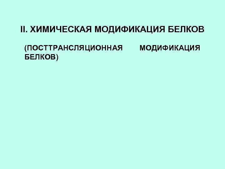 II. ХИМИЧЕСКАЯ МОДИФИКАЦИЯ БЕЛКОВ (ПОСТТРАНСЛЯЦИОННАЯ БЕЛКОВ) МОДИФИКАЦИЯ 