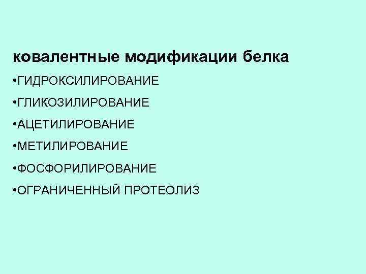 ковалентные модификации белка • ГИДРОКСИЛИРОВАНИЕ • ГЛИКОЗИЛИРОВАНИЕ • АЦЕТИЛИРОВАНИЕ • МЕТИЛИРОВАНИЕ • ФОСФОРИЛИРОВАНИЕ •