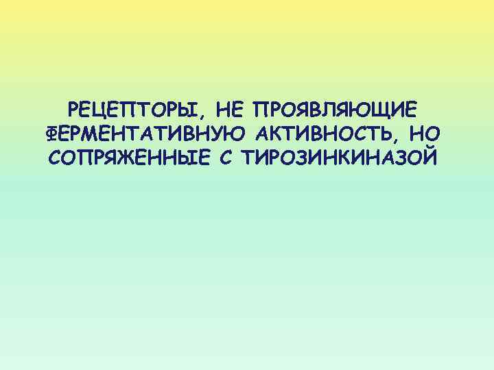 РЕЦЕПТОРЫ, НЕ ПРОЯВЛЯЮЩИЕ ФЕРМЕНТАТИВНУЮ АКТИВНОСТЬ, НО СОПРЯЖЕННЫЕ С ТИРОЗИНКИНАЗОЙ 