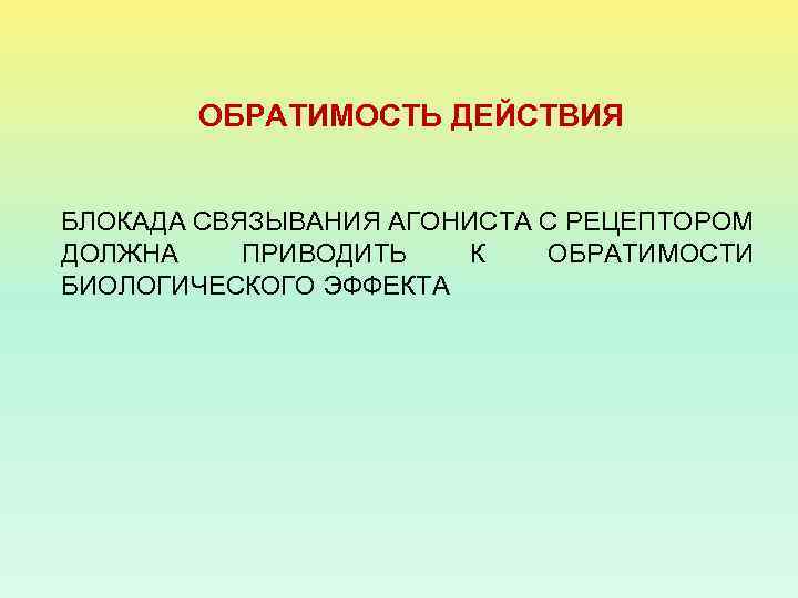 ОБРАТИМОСТЬ ДЕЙСТВИЯ БЛОКАДА СВЯЗЫВАНИЯ АГОНИСТА С РЕЦЕПТОРОМ ДОЛЖНА ПРИВОДИТЬ К ОБРАТИМОСТИ БИОЛОГИЧЕСКОГО ЭФФЕКТА 