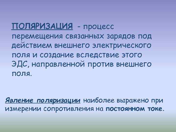 ПОЛЯРИЗАЦИЯ - процесс перемещения связанных зарядов под действием внешнего электрического поля и создание вследствие