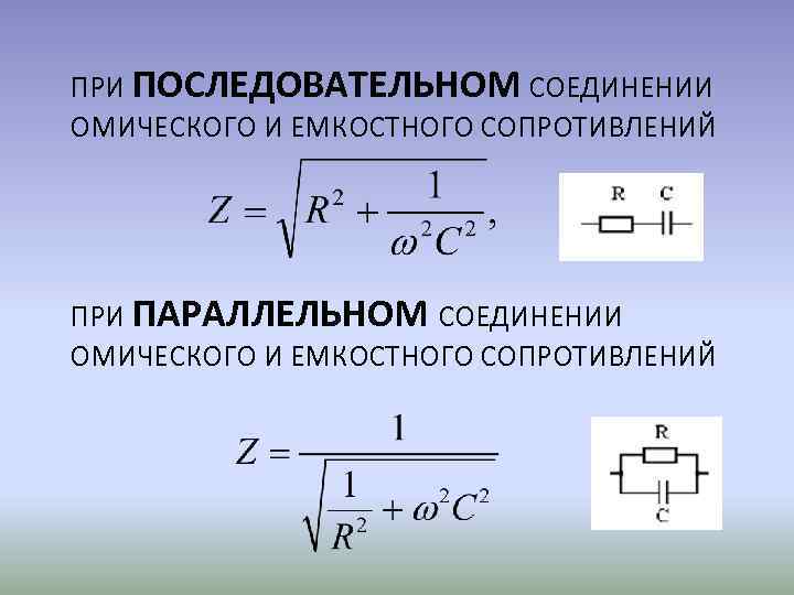 ПРИ ПОСЛЕДОВАТЕЛЬНОМ СОЕДИНЕНИИ ОМИЧЕСКОГО И ЕМКОСТНОГО СОПРОТИВЛЕНИЙ ПРИ ПАРАЛЛЕЛЬНОМ СОЕДИНЕНИИ ОМИЧЕСКОГО И ЕМКОСТНОГО СОПРОТИВЛЕНИЙ