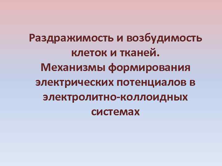 Раздражимость и возбудимость клеток и тканей. Механизмы формирования электрических потенциалов в электролитно-коллоидных системах 