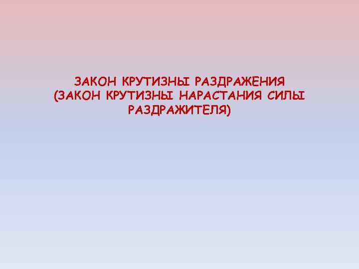 ЗАКОН КРУТИЗНЫ РАЗДРАЖЕНИЯ (ЗАКОН КРУТИЗНЫ НАРАСТАНИЯ СИЛЫ РАЗДРАЖИТЕЛЯ) 