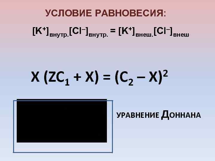 УСЛОВИЕ РАВНОВЕСИЯ: [K+]внутр. [Cl–]внутр. = [K+]внеш. [Cl–]внеш X (ZC 1 + X) = (C