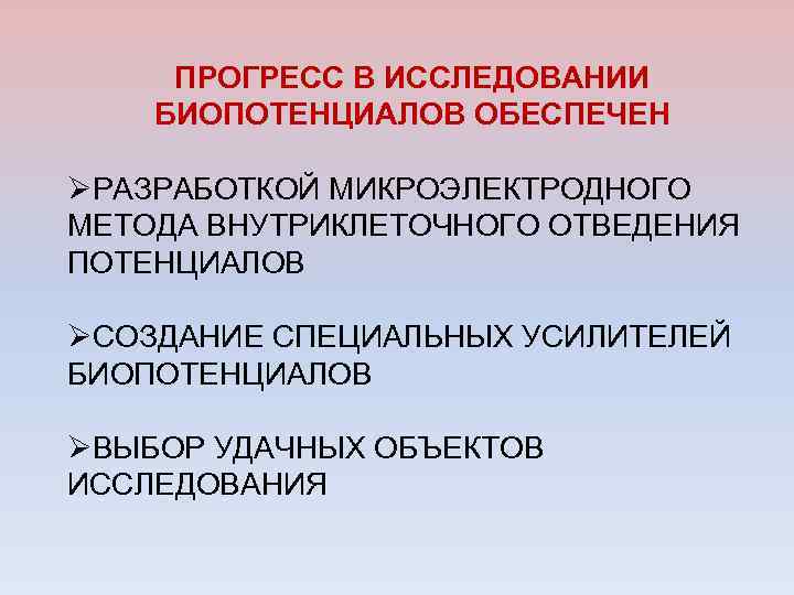 ПРОГРЕСС В ИССЛЕДОВАНИИ БИОПОТЕНЦИАЛОВ ОБЕСПЕЧЕН ØРАЗРАБОТКОЙ МИКРОЭЛЕКТРОДНОГО МЕТОДА ВНУТРИКЛЕТОЧНОГО ОТВЕДЕНИЯ ПОТЕНЦИАЛОВ ØСОЗДАНИЕ СПЕЦИАЛЬНЫХ УСИЛИТЕЛЕЙ