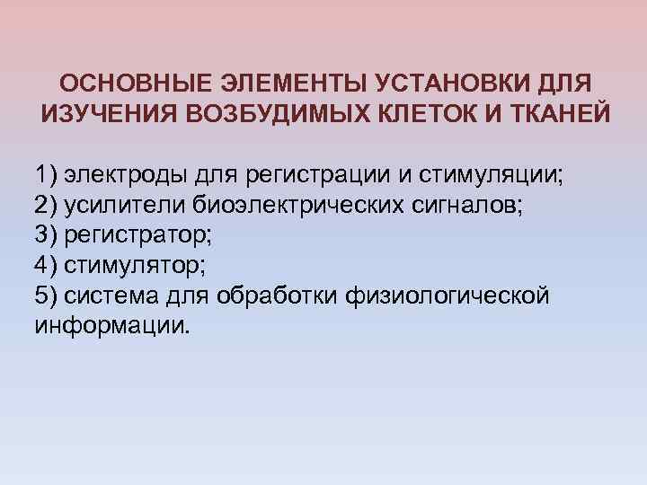 ОСНОВНЫЕ ЭЛЕМЕНТЫ УСТАНОВКИ ДЛЯ ИЗУЧЕНИЯ ВОЗБУДИМЫХ КЛЕТОК И ТКАНЕЙ 1) электроды для регистрации и