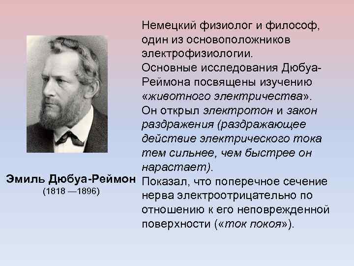 Немецкий физиолог и философ, один из основоположников электрофизиологии. Основные исследования Дюбуа. Реймона посвящены изучению