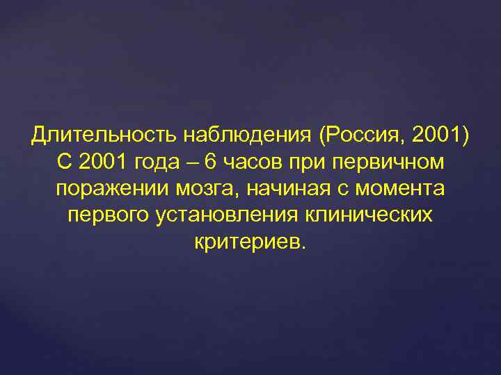 Длительность наблюдения (Россия, 2001) С 2001 года – 6 часов при первичном поражении мозга,