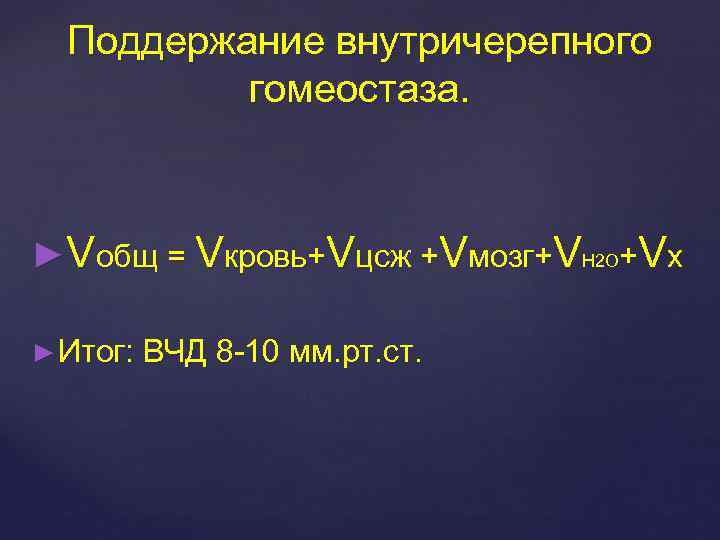 Поддержание внутричерепного гомеостаза. ►Vобщ = Vкровь+Vцсж +Vмозг+VH 2 O+Vх ► Итог: ВЧД 8 -10